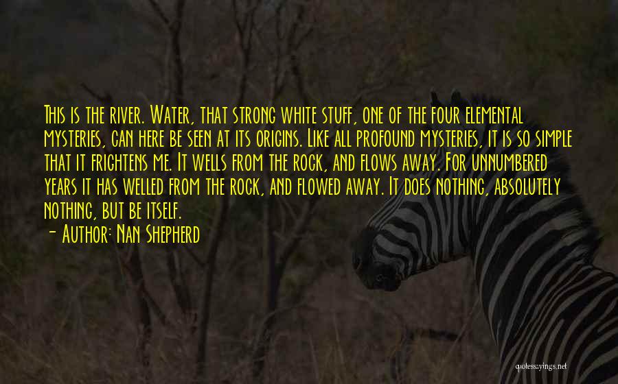 Nan Shepherd Quotes: This Is The River. Water, That Strong White Stuff, One Of The Four Elemental Mysteries, Can Here Be Seen At