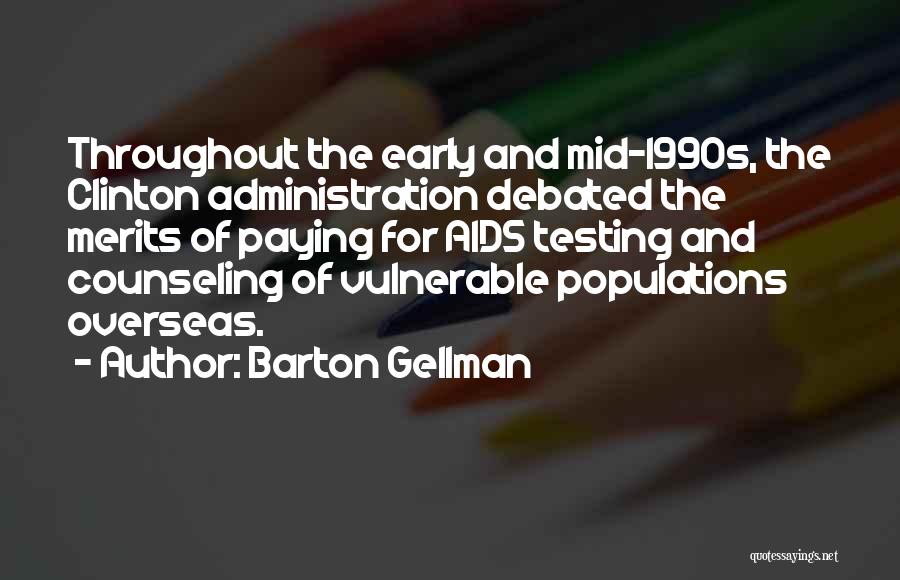Barton Gellman Quotes: Throughout The Early And Mid-1990s, The Clinton Administration Debated The Merits Of Paying For Aids Testing And Counseling Of Vulnerable