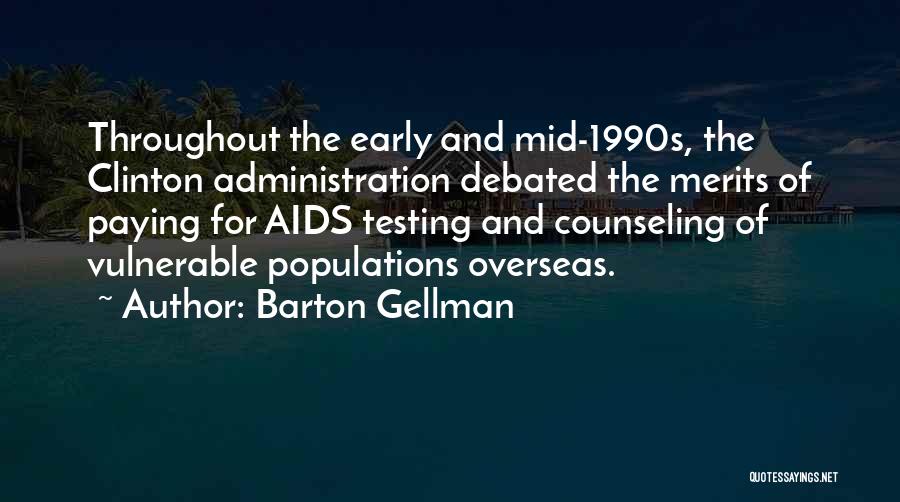 Barton Gellman Quotes: Throughout The Early And Mid-1990s, The Clinton Administration Debated The Merits Of Paying For Aids Testing And Counseling Of Vulnerable