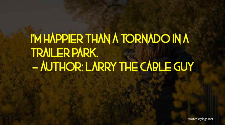 Larry The Cable Guy Quotes: I'm Happier Than A Tornado In A Trailer Park.