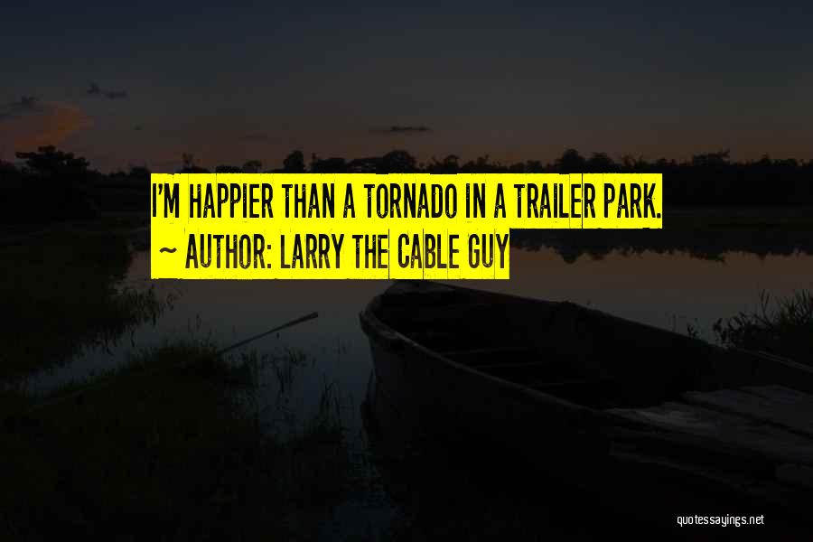 Larry The Cable Guy Quotes: I'm Happier Than A Tornado In A Trailer Park.