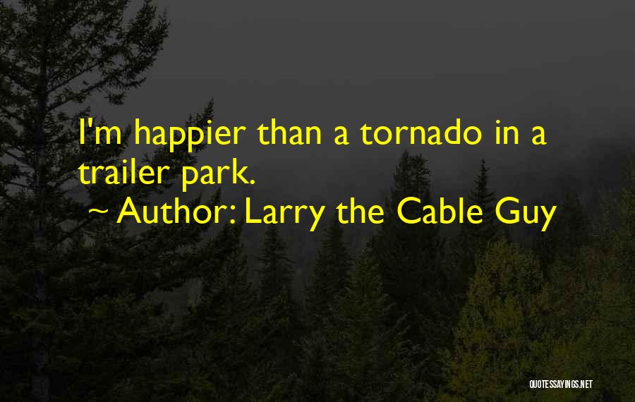 Larry The Cable Guy Quotes: I'm Happier Than A Tornado In A Trailer Park.