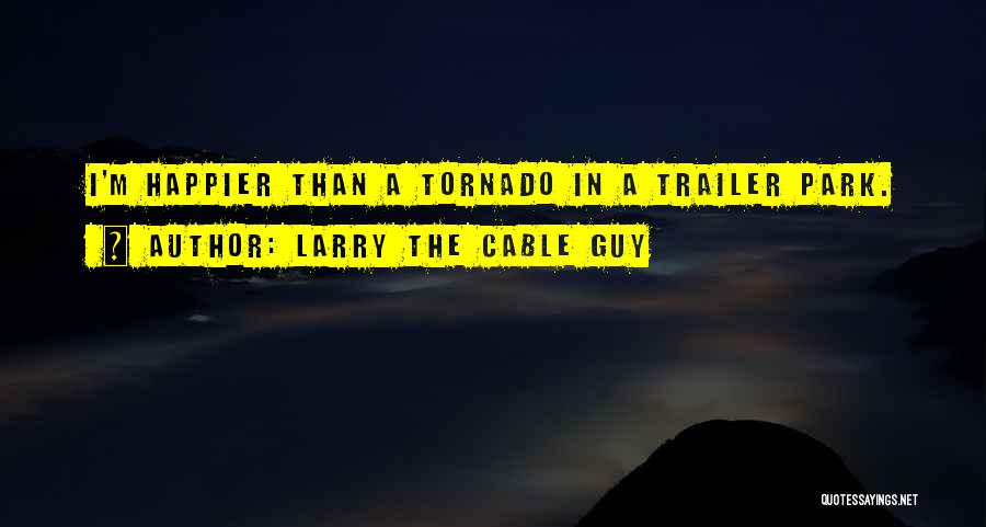 Larry The Cable Guy Quotes: I'm Happier Than A Tornado In A Trailer Park.