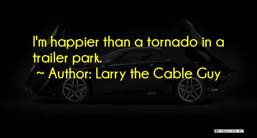 Larry The Cable Guy Quotes: I'm Happier Than A Tornado In A Trailer Park.
