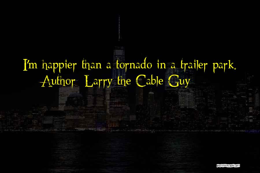 Larry The Cable Guy Quotes: I'm Happier Than A Tornado In A Trailer Park.