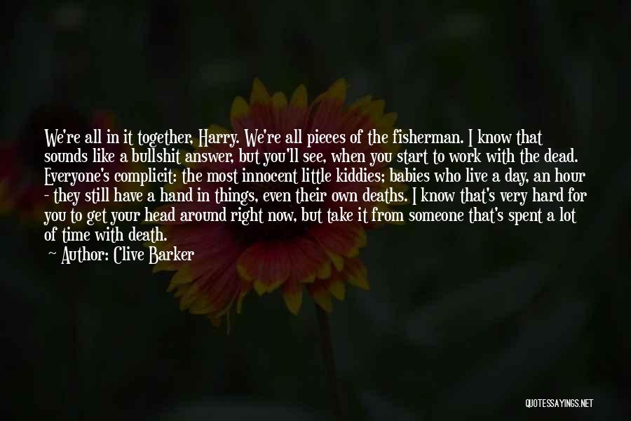 Clive Barker Quotes: We're All In It Together, Harry. We're All Pieces Of The Fisherman. I Know That Sounds Like A Bullshit Answer,