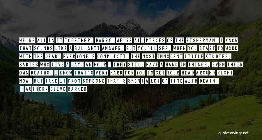 Clive Barker Quotes: We're All In It Together, Harry. We're All Pieces Of The Fisherman. I Know That Sounds Like A Bullshit Answer,