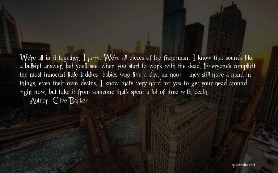 Clive Barker Quotes: We're All In It Together, Harry. We're All Pieces Of The Fisherman. I Know That Sounds Like A Bullshit Answer,