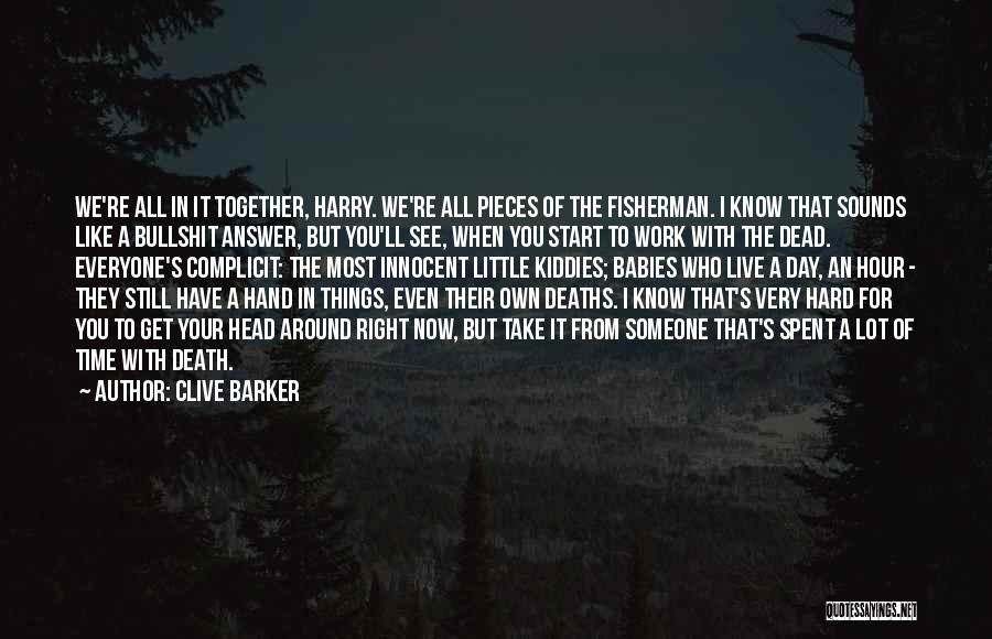 Clive Barker Quotes: We're All In It Together, Harry. We're All Pieces Of The Fisherman. I Know That Sounds Like A Bullshit Answer,