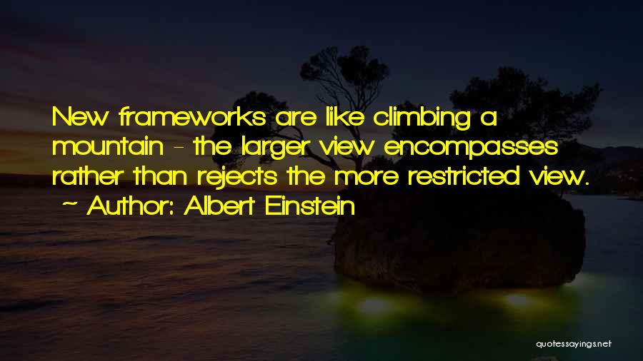 Albert Einstein Quotes: New Frameworks Are Like Climbing A Mountain - The Larger View Encompasses Rather Than Rejects The More Restricted View.