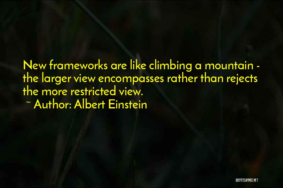 Albert Einstein Quotes: New Frameworks Are Like Climbing A Mountain - The Larger View Encompasses Rather Than Rejects The More Restricted View.