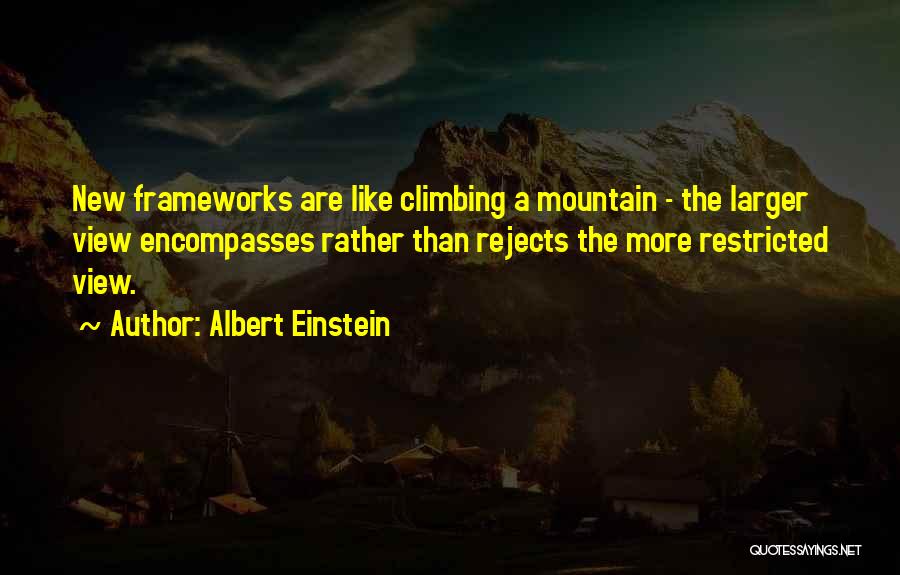 Albert Einstein Quotes: New Frameworks Are Like Climbing A Mountain - The Larger View Encompasses Rather Than Rejects The More Restricted View.