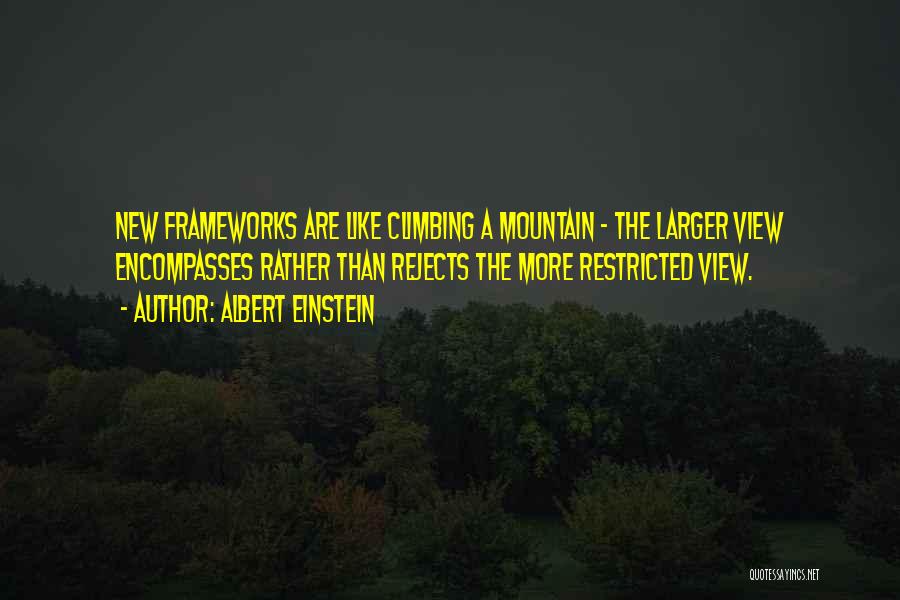 Albert Einstein Quotes: New Frameworks Are Like Climbing A Mountain - The Larger View Encompasses Rather Than Rejects The More Restricted View.