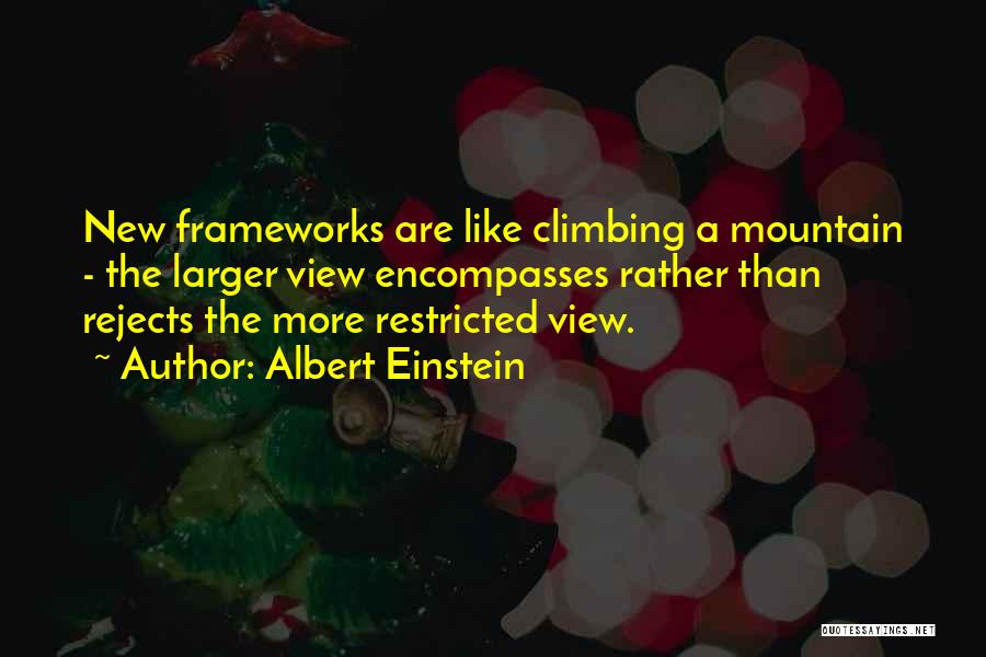 Albert Einstein Quotes: New Frameworks Are Like Climbing A Mountain - The Larger View Encompasses Rather Than Rejects The More Restricted View.