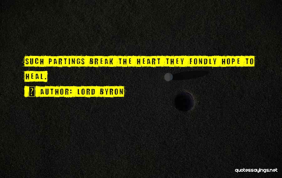 Lord Byron Quotes: Such Partings Break The Heart They Fondly Hope To Heal.