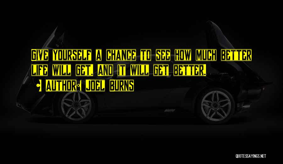 Joel Burns Quotes: Give Yourself A Chance To See How Much Better Life Will Get. And It Will Get Better.