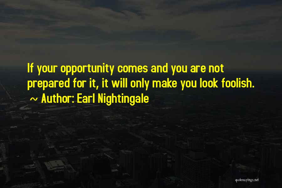 Earl Nightingale Quotes: If Your Opportunity Comes And You Are Not Prepared For It, It Will Only Make You Look Foolish.