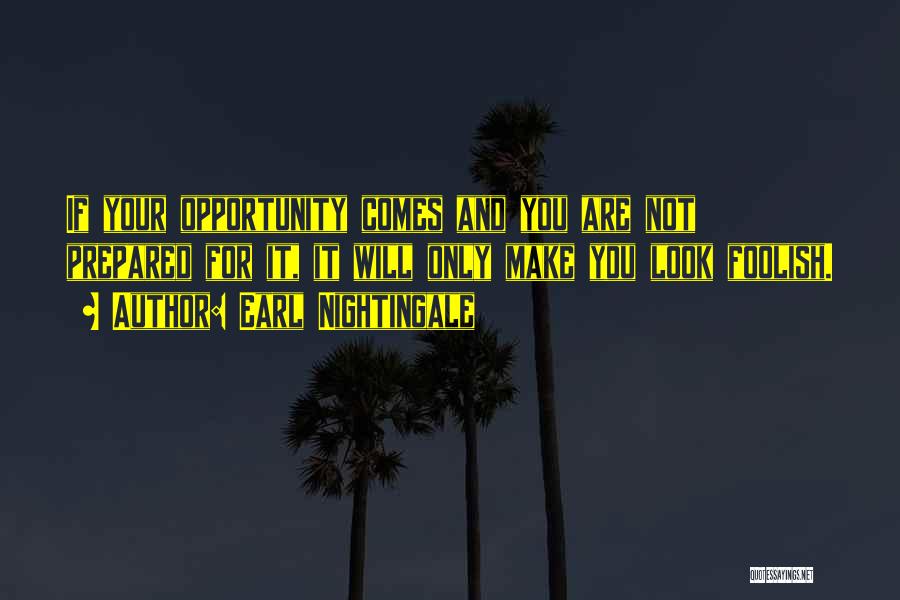 Earl Nightingale Quotes: If Your Opportunity Comes And You Are Not Prepared For It, It Will Only Make You Look Foolish.