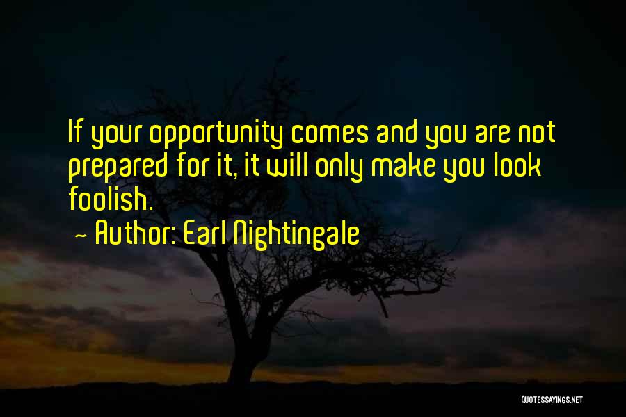 Earl Nightingale Quotes: If Your Opportunity Comes And You Are Not Prepared For It, It Will Only Make You Look Foolish.