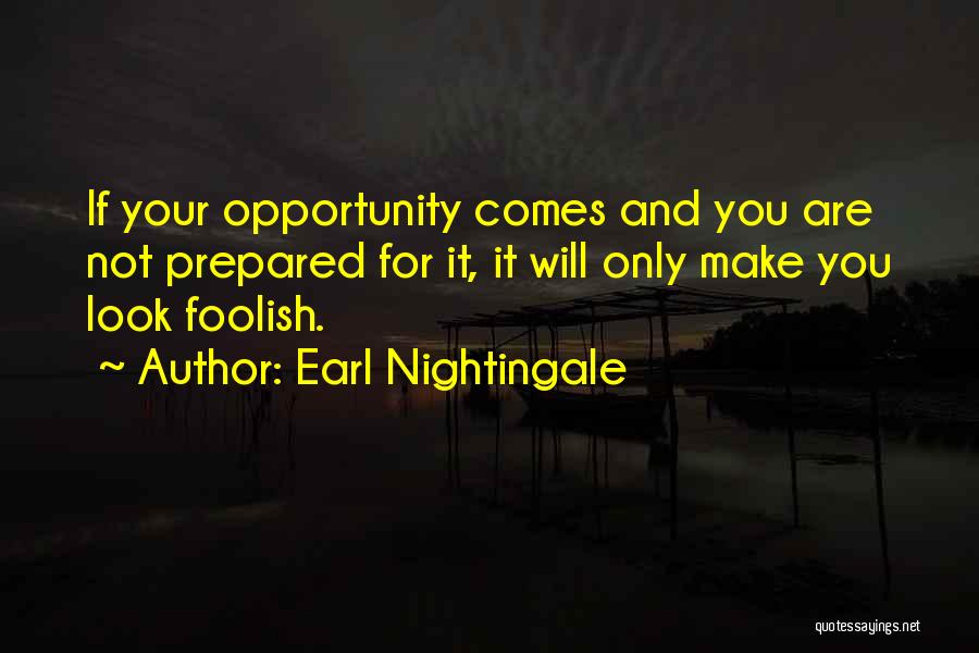 Earl Nightingale Quotes: If Your Opportunity Comes And You Are Not Prepared For It, It Will Only Make You Look Foolish.