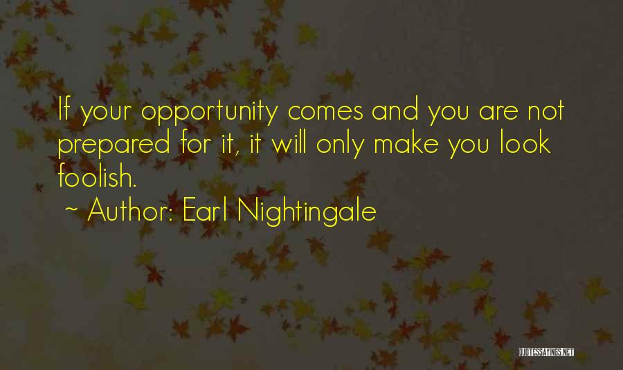 Earl Nightingale Quotes: If Your Opportunity Comes And You Are Not Prepared For It, It Will Only Make You Look Foolish.