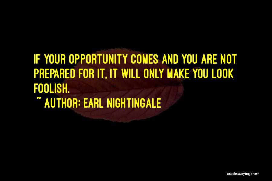 Earl Nightingale Quotes: If Your Opportunity Comes And You Are Not Prepared For It, It Will Only Make You Look Foolish.