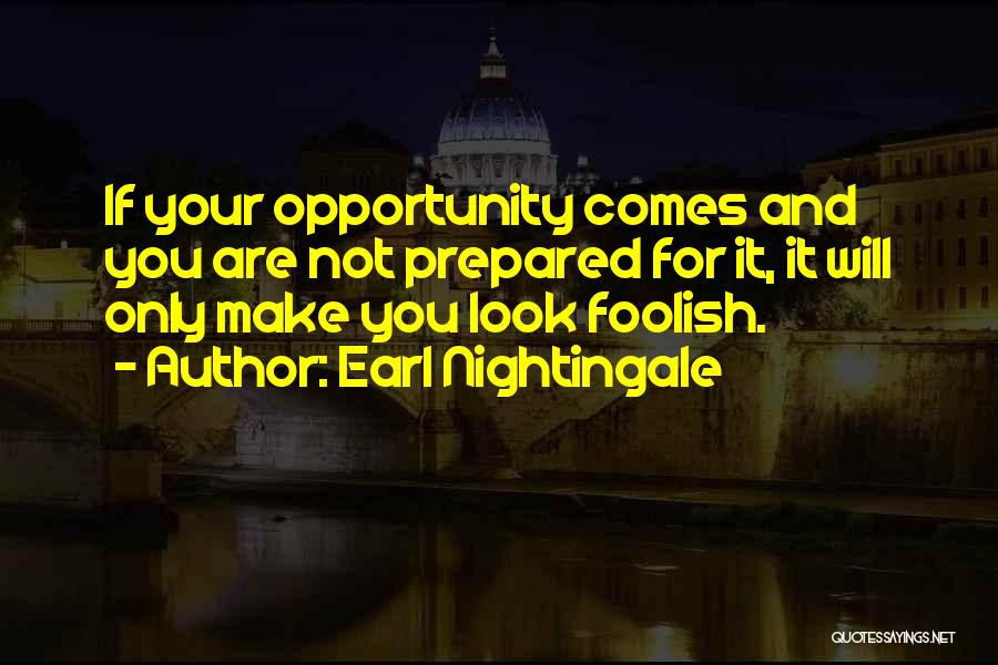 Earl Nightingale Quotes: If Your Opportunity Comes And You Are Not Prepared For It, It Will Only Make You Look Foolish.