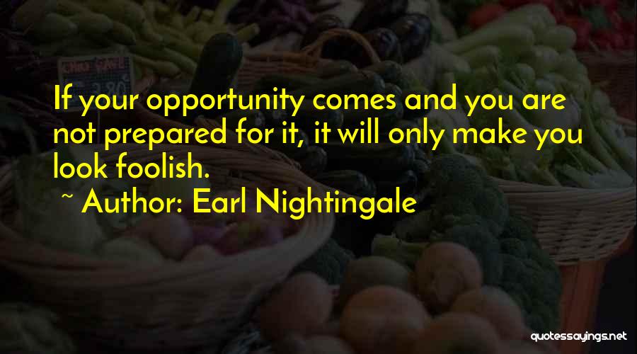 Earl Nightingale Quotes: If Your Opportunity Comes And You Are Not Prepared For It, It Will Only Make You Look Foolish.