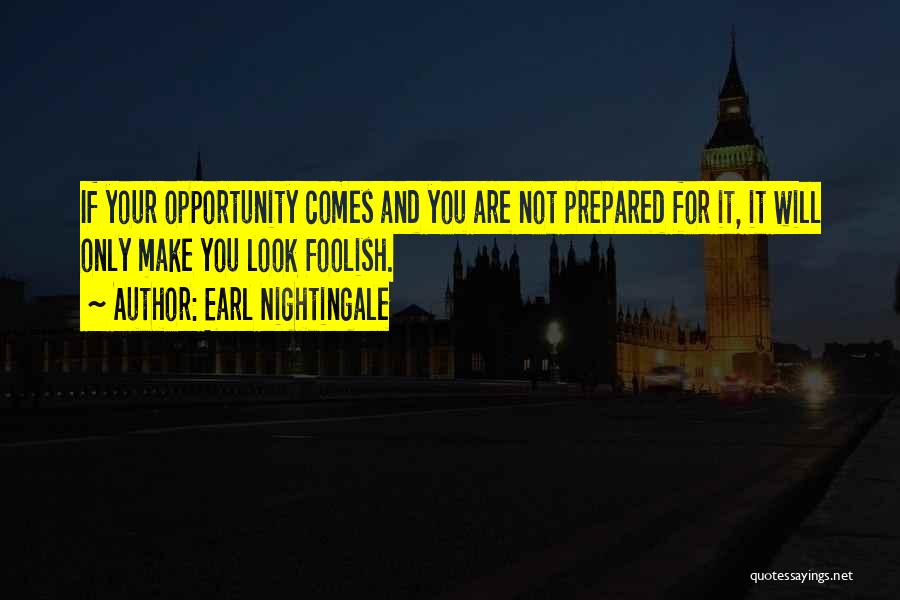 Earl Nightingale Quotes: If Your Opportunity Comes And You Are Not Prepared For It, It Will Only Make You Look Foolish.