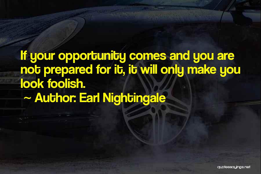 Earl Nightingale Quotes: If Your Opportunity Comes And You Are Not Prepared For It, It Will Only Make You Look Foolish.