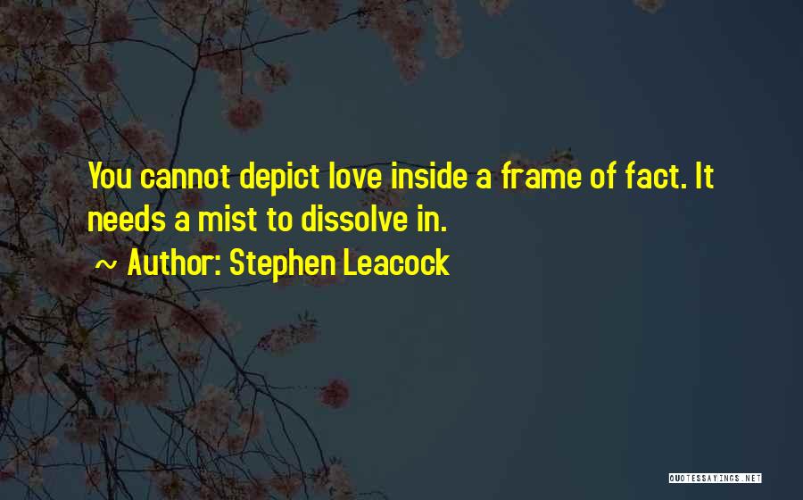 Stephen Leacock Quotes: You Cannot Depict Love Inside A Frame Of Fact. It Needs A Mist To Dissolve In.