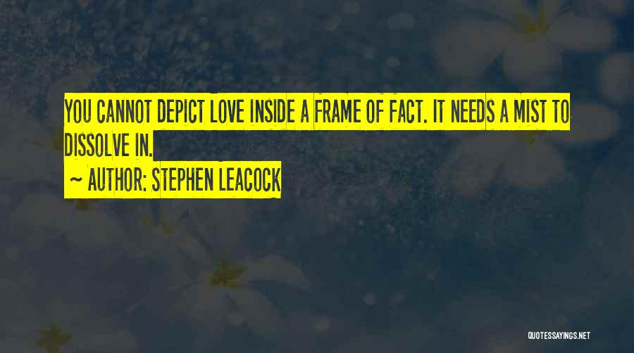 Stephen Leacock Quotes: You Cannot Depict Love Inside A Frame Of Fact. It Needs A Mist To Dissolve In.