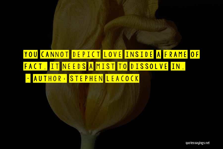 Stephen Leacock Quotes: You Cannot Depict Love Inside A Frame Of Fact. It Needs A Mist To Dissolve In.