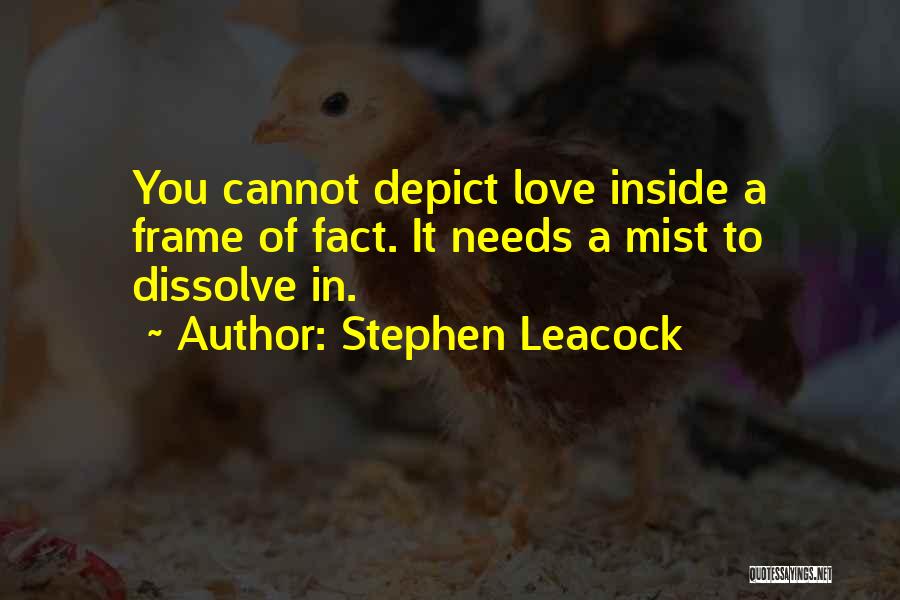 Stephen Leacock Quotes: You Cannot Depict Love Inside A Frame Of Fact. It Needs A Mist To Dissolve In.