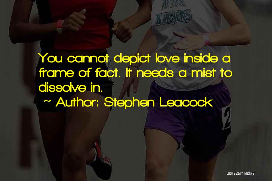 Stephen Leacock Quotes: You Cannot Depict Love Inside A Frame Of Fact. It Needs A Mist To Dissolve In.