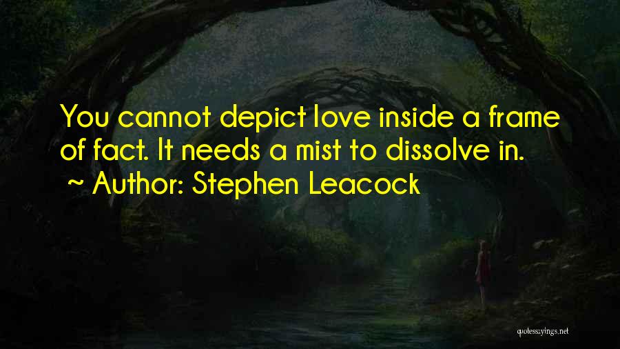 Stephen Leacock Quotes: You Cannot Depict Love Inside A Frame Of Fact. It Needs A Mist To Dissolve In.