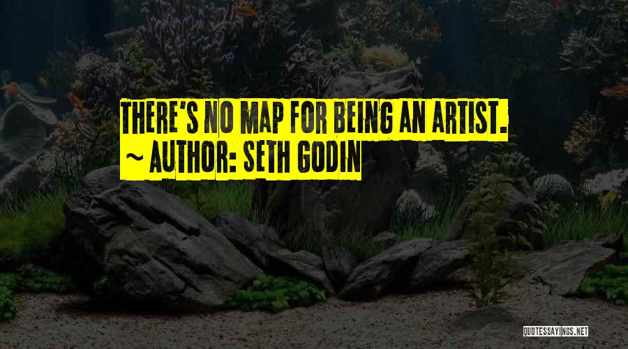 Seth Godin Quotes: There's No Map For Being An Artist.