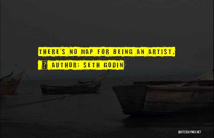 Seth Godin Quotes: There's No Map For Being An Artist.
