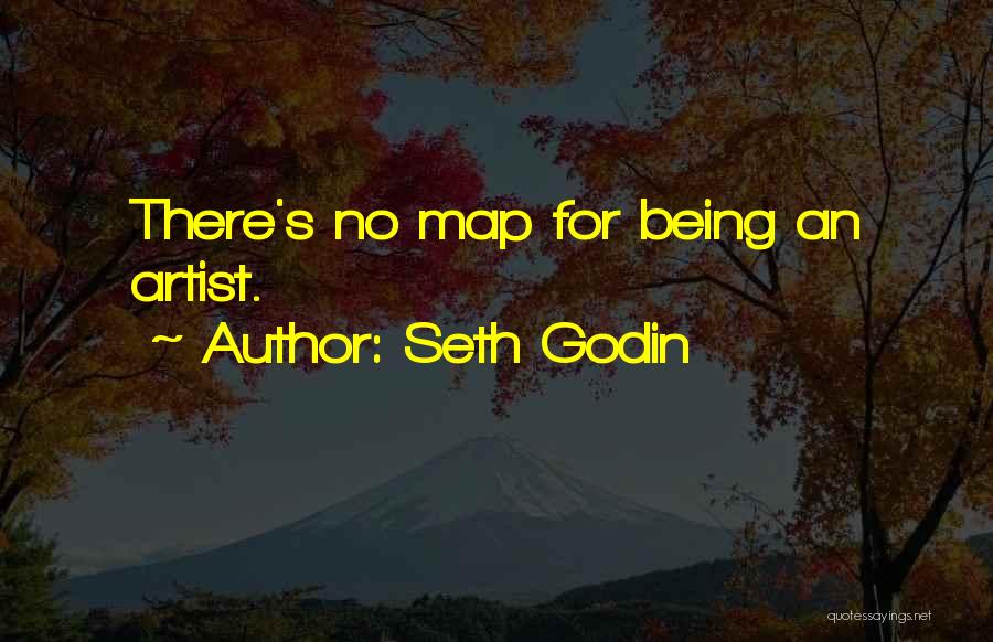 Seth Godin Quotes: There's No Map For Being An Artist.