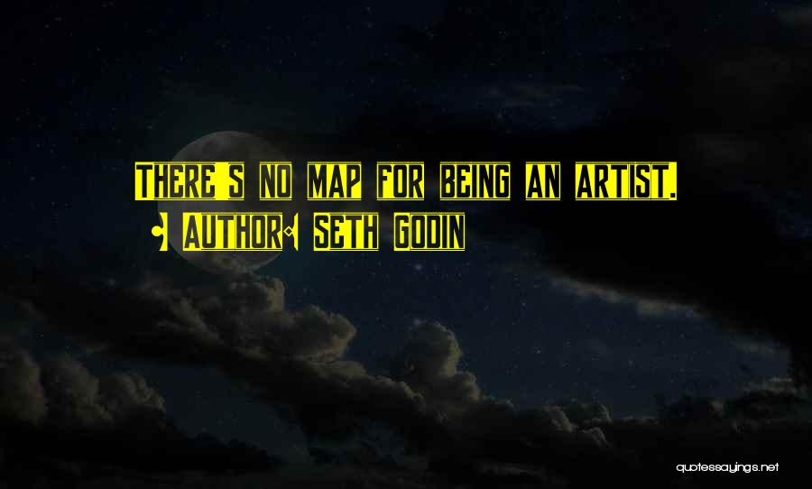 Seth Godin Quotes: There's No Map For Being An Artist.