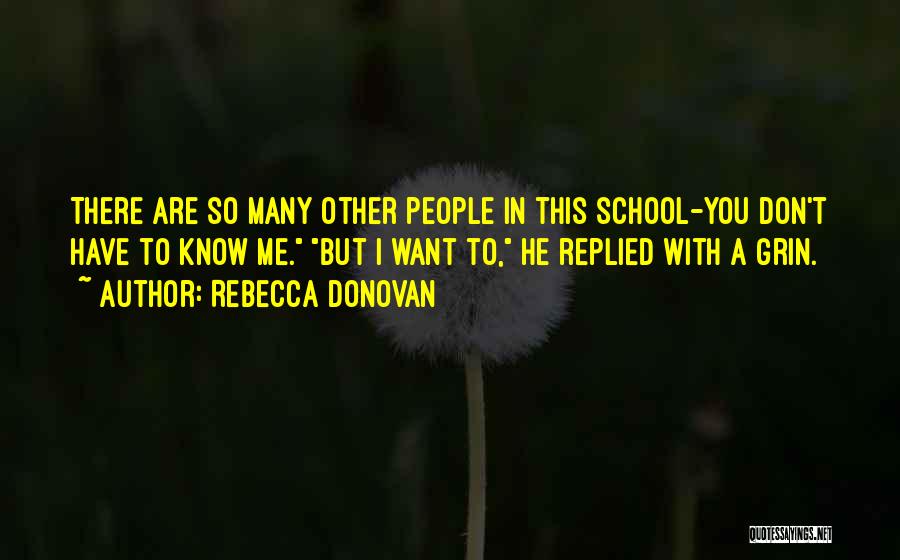Rebecca Donovan Quotes: There Are So Many Other People In This School-you Don't Have To Know Me. But I Want To, He Replied