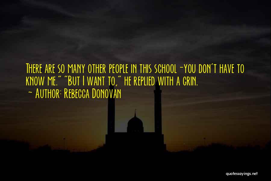 Rebecca Donovan Quotes: There Are So Many Other People In This School-you Don't Have To Know Me. But I Want To, He Replied