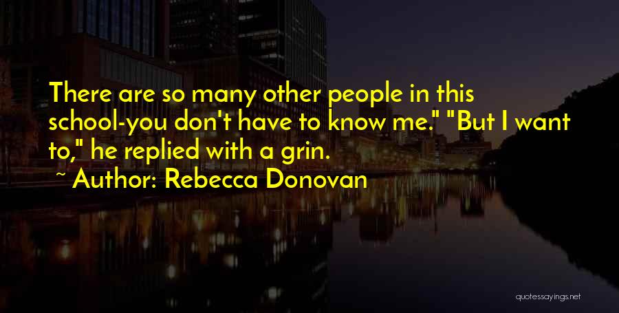 Rebecca Donovan Quotes: There Are So Many Other People In This School-you Don't Have To Know Me. But I Want To, He Replied