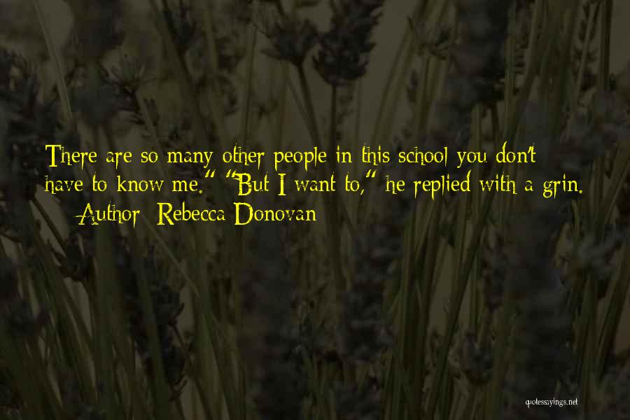 Rebecca Donovan Quotes: There Are So Many Other People In This School-you Don't Have To Know Me. But I Want To, He Replied