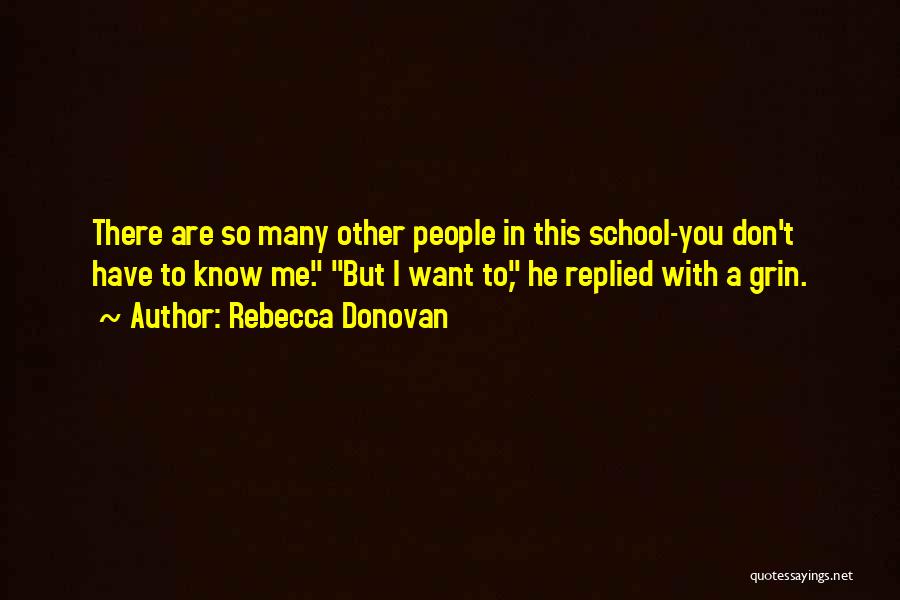 Rebecca Donovan Quotes: There Are So Many Other People In This School-you Don't Have To Know Me. But I Want To, He Replied
