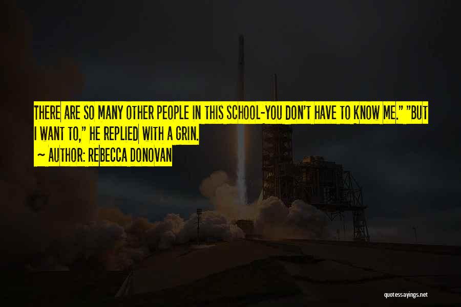 Rebecca Donovan Quotes: There Are So Many Other People In This School-you Don't Have To Know Me. But I Want To, He Replied
