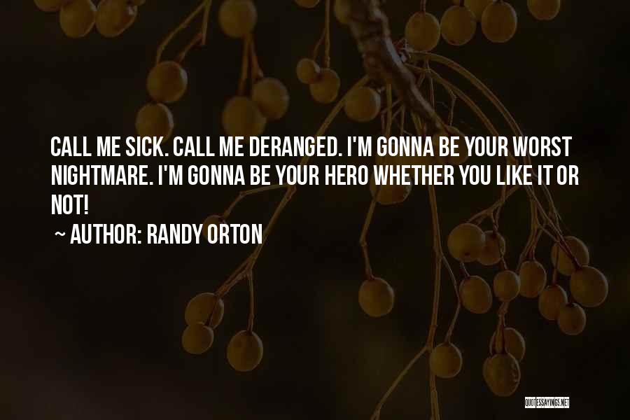 Randy Orton Quotes: Call Me Sick. Call Me Deranged. I'm Gonna Be Your Worst Nightmare. I'm Gonna Be Your Hero Whether You Like