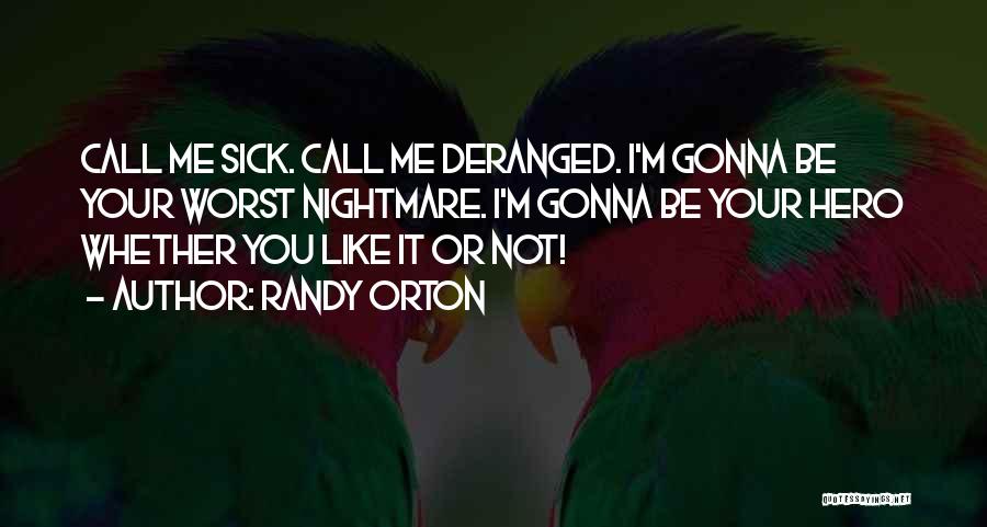 Randy Orton Quotes: Call Me Sick. Call Me Deranged. I'm Gonna Be Your Worst Nightmare. I'm Gonna Be Your Hero Whether You Like