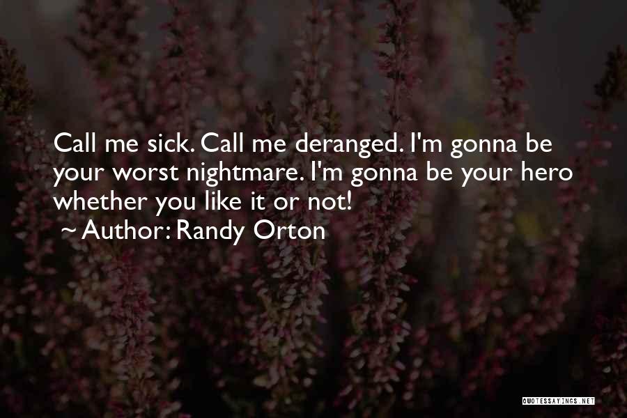 Randy Orton Quotes: Call Me Sick. Call Me Deranged. I'm Gonna Be Your Worst Nightmare. I'm Gonna Be Your Hero Whether You Like