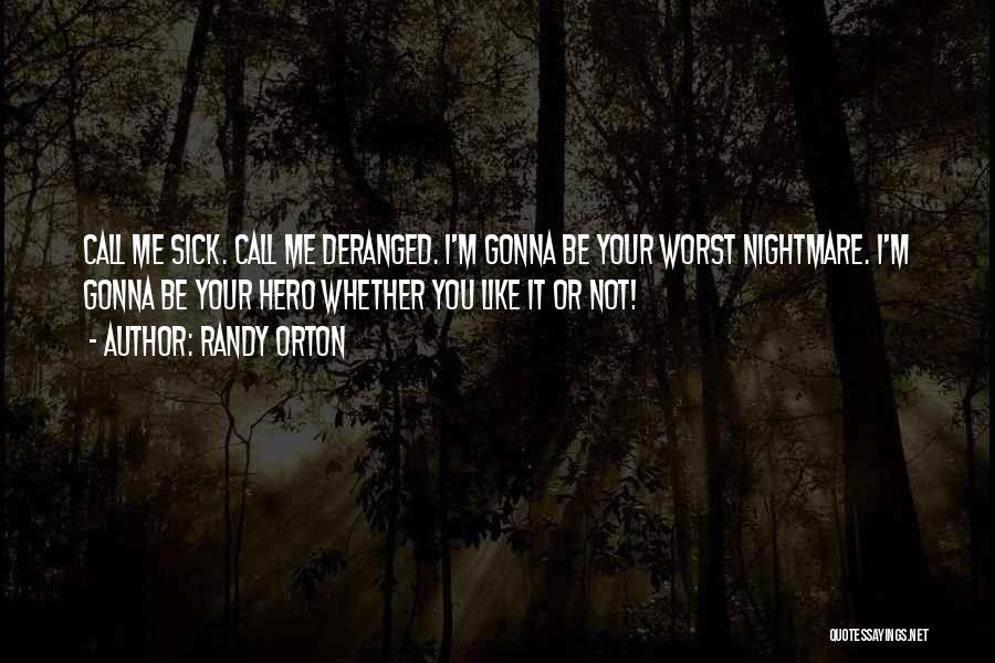 Randy Orton Quotes: Call Me Sick. Call Me Deranged. I'm Gonna Be Your Worst Nightmare. I'm Gonna Be Your Hero Whether You Like